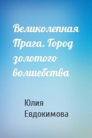 Обложка книги «Великолепная Прага. Город золотого волшебства» — Юлия Евдокимова