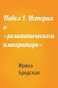 Павел I. История о «романтическом императоре»