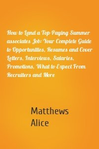 How to Land a Top-Paying Summer associates Job: Your Complete Guide to Opportunities, Resumes and Cover Letters, Interviews, Salaries, Promotions, What to Expect From Recruiters and More