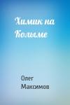 Олег Максимов - Химик на Колыме