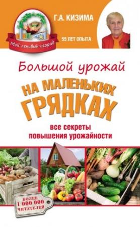 Обложка книги «Большой урожай на маленьких грядках. Все секреты повышения урожайности» — Галина Кизима
