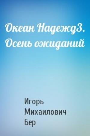 Обложка книги «Океан Надежд3. Осень ожиданий» — Игорь Михайлович Бер