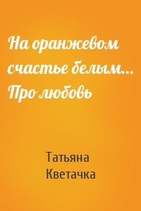 На оранжевом счастье белым… Про любовь