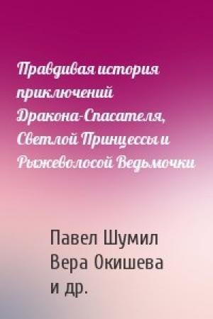 Обложка книги «Правдивая история приключений Дракона-Спасателя, Светлой Принцессы и Рыжеволосой Ведьмочки» — Павел Шумил, Вера Окишева, Светлана Ушкова