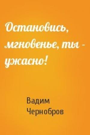Обложка книги «Остановись, мгновенье, ты - ужасно!» — Вадим Чернобров