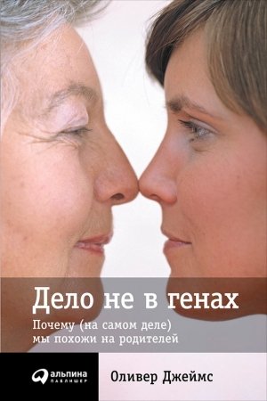 Обложка книги «Дело не в генах: Почему (на самом деле) мы похожи на родителей» — Оливер Джеймс