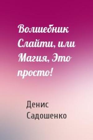 Обложка книги «Волшебник Слайти, или Магия, Это просто!» — Денис Садошенко