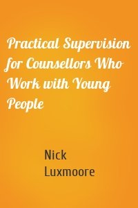 Practical Supervision for Counsellors Who Work with Young People