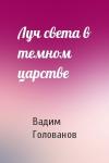 Вадим Голованов - Луч света в темном царстве
