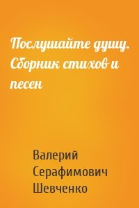 Послушайте душу. Сборник стихов и песен