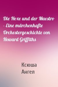 Die Hexe und der Maestro - Eine märchenhafte Orchestergeschichte von Howard Griffiths