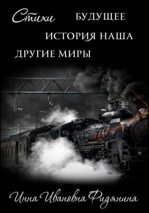 Обложка книги «Стихи: История наша, Будущее, другие Миры» — Инна Фидянина