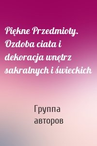 Piękne Przedmioty. Ozdoba ciała i dekoracja wnętrz sakralnych i świeckich