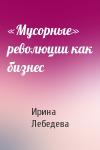 Ирина Лебедева - «Мусорные» революции как бизнес