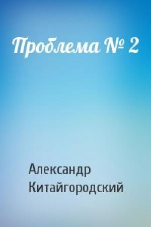 Обложка книги «Проблема № 2» — Александр Китайгородский