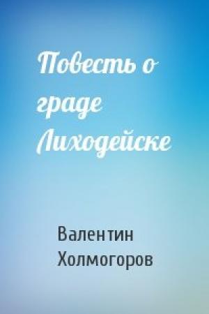 Обложка книги «Повесть о граде Лиходейске» — Валентин Холмогоров