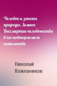 Человек и законы природы. Земное Бессмертие человечества в его повторяемом потомстве