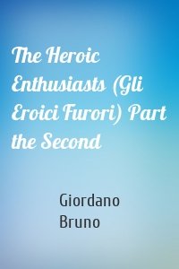 The Heroic Enthusiasts (Gli Eroici Furori) Part the Second