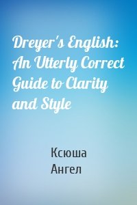 Dreyer's English: An Utterly Correct Guide to Clarity and Style