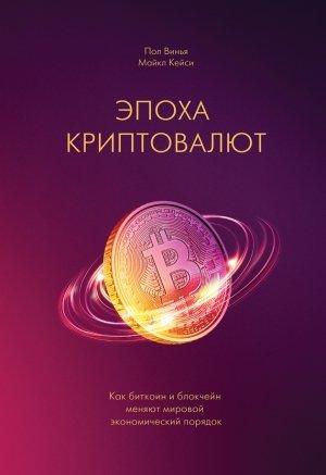 Обложка книги «Эпоха криптовалют. Как биткоин и блокчейн меняют мировой экономический порядок» — Пол Винья, Майкл Кейси