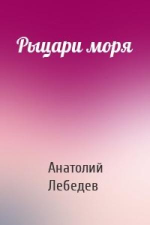 Обложка книги «Рыцари моря» — Анатолий Лебедев