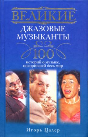 Обложка книги «Великие джазовые музыканты. 100 историй о музыке, покорившей мир» — Игорь Цалер