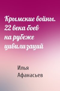 Крымские войны. 22 века боев на рубеже цивилизаций