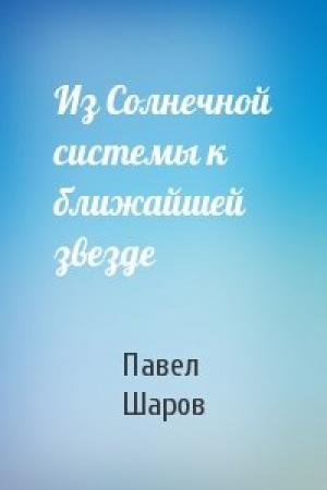 Обложка книги «Из Солнечной системы к ближайшей звезде» — Павел Шаров
