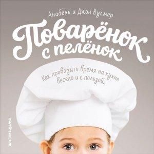 Обложка книги «Поваренок с пеленок: Как проводить время на кухне весело и с пользой» — Анабель Вулмер