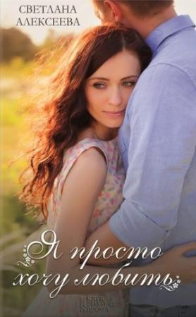 Обложка книги «Я просто хочу любить» — Светлана Алексеева