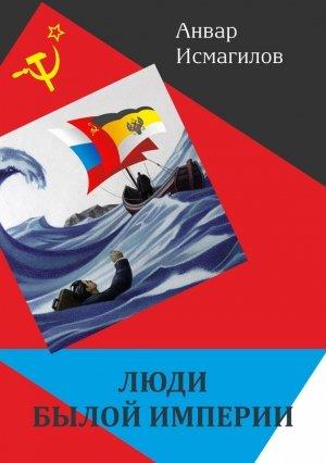 Обложка книги «Люди былой империи» — Анвар Исмагилов