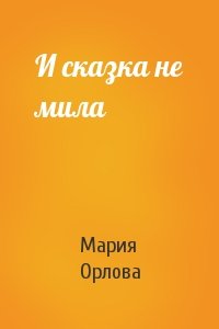 Мария Орлова - И сказка не мила