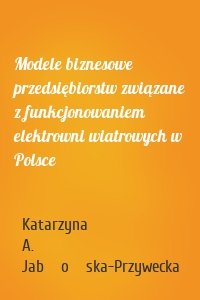 Modele biznesowe przedsiębiorstw związane z funkcjonowaniem elektrowni wiatrowych w Polsce