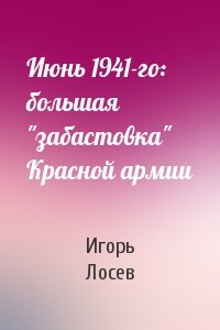 Игорь Лосев - Июнь 1941-го: большая "забастовка" Красной армии
