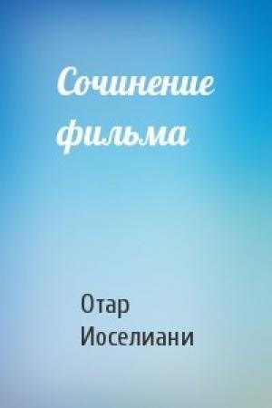 Обложка книги «Сочинение фильма» — Отар Иоселиани