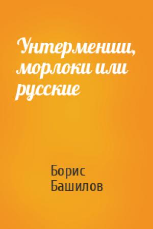 Обложка книги «Унтерменши, морлоки или русские» — Борис Башилов