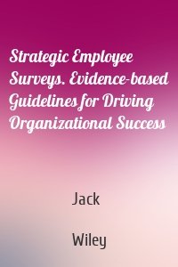 Strategic Employee Surveys. Evidence-based Guidelines for Driving Organizational Success