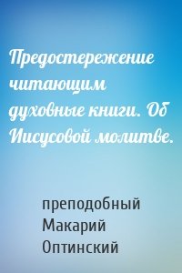 Предостережение читающим духовные книги. Об Иисусовой молитве.