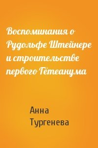Анна Тургенева - Воспоминания о Рудольфе Штейнере и строительстве первого Гётеанума