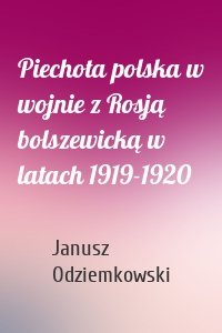 Piechota polska w wojnie z Rosją bolszewicką w latach 1919-1920