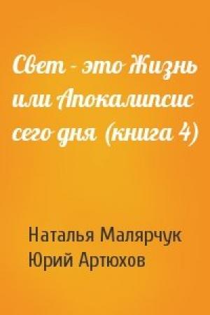 Обложка книги «Свет - это Жизнь или Апокалипсис сего дня (книга 4)» — Наталья Малярчук, Юрий Артюхов
