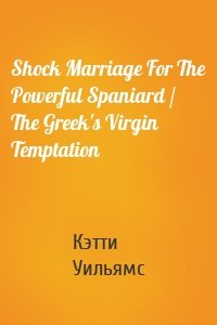Shock Marriage For The Powerful Spaniard / The Greek's Virgin Temptation