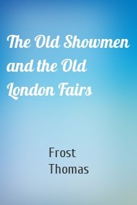 The Old Showmen and the Old London Fairs
