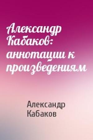 Обложка книги «Александр Кабаков: аннотации к произведениям» — Александр Кабаков