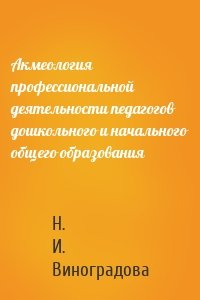 Акмеология профессиональной деятельности педагогов дошкольного и начального общего образования