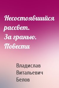 Несостоявшийся рассвет. За гранью. Повести