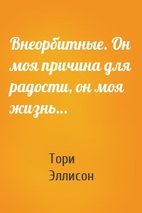 Внеорбитные. Он моя причина для радости, он моя жизнь…