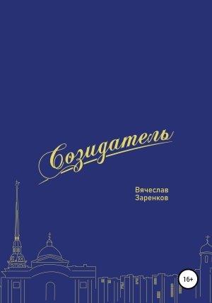 Обложка книги «Созидатель. Вячеслав Заренков» — Игорь Вебер