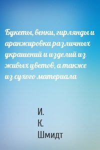 Букеты, венки, гирлянды и аранжировка различных украшений и изделий из живых цветов, а также из сухого материала