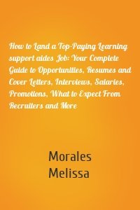 How to Land a Top-Paying Learning support aides Job: Your Complete Guide to Opportunities, Resumes and Cover Letters, Interviews, Salaries, Promotions, What to Expect From Recruiters and More